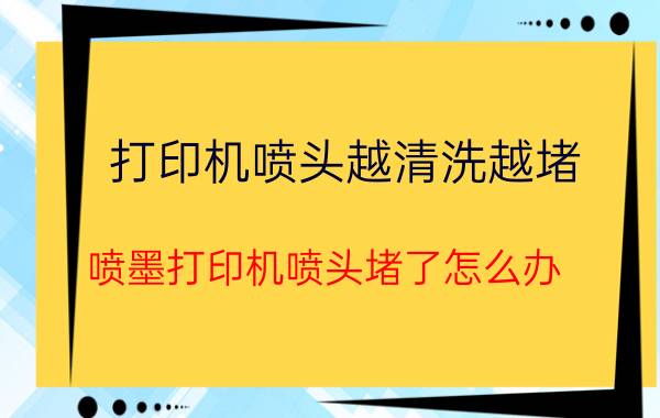 打印机喷头越清洗越堵 喷墨打印机喷头堵了怎么办？